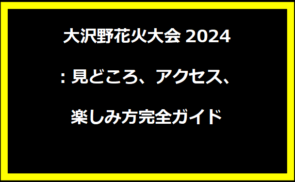 大沢野花火大会2024：見どころ、アクセス、楽しみ方完全ガイド