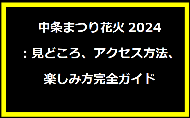 中条まつり花火2024：見どころ、アクセス方法、楽しみ方完全ガイド