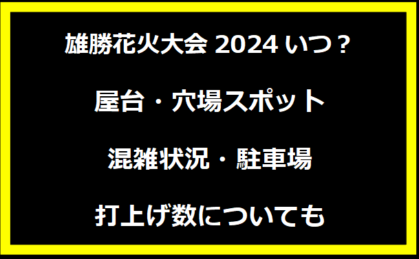 雄勝花火大会2024いつ？屋台・穴場スポット・混雑状況・駐車場・打上げ数についても