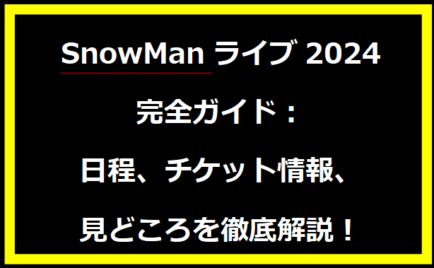 SnowManライブ2024完全ガイド：日程、チケット情報、見どころを徹底解説！