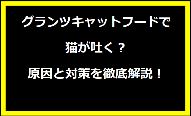 グランツキャットフードで猫が吐く？原因と対策を徹底解説！