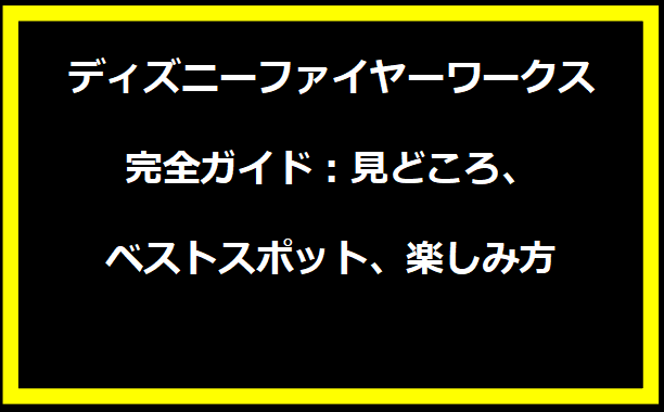 ディズニーファイヤーワークス完全ガイド：見どころ、ベストスポット、楽しみ方