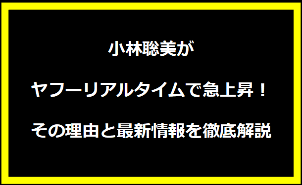 小林聡美がヤフーリアルタイムで急上昇！その理由と最新情報を徹底解説