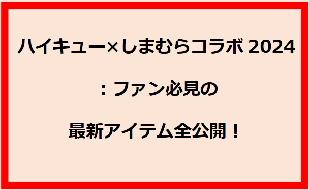 「ハイキュー×しまむらコラボ2024」：ファン必見の最新アイテム全公開！