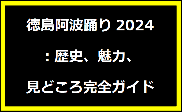 徳島阿波踊り2024：歴史、魅力、見どころ完全ガイド