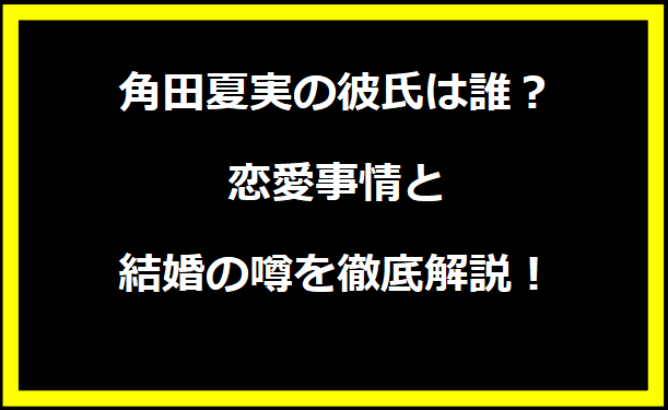 角田夏実の彼氏は誰？恋愛事情と結婚の噂を徹底解説！