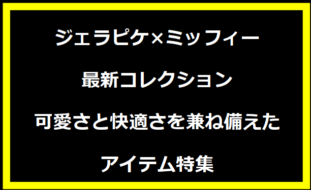 ジェラピケ×ミッフィー最新コレクション：可愛さと快適さを兼ね備えたアイテム特集