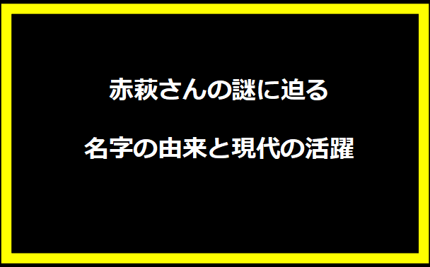 赤萩さんの謎に迫る：名字の由来と現代の活躍