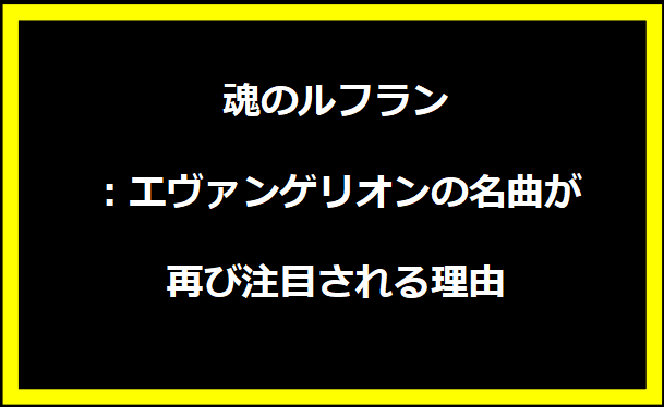 魂のルフラン：エヴァンゲリオンの名曲が再び注目される理由