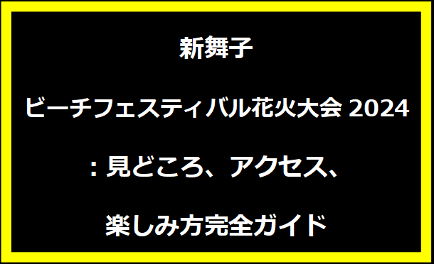 新舞子ビーチフェスティバル花火大会2024：見どころ、アクセス、楽しみ方完全ガイド