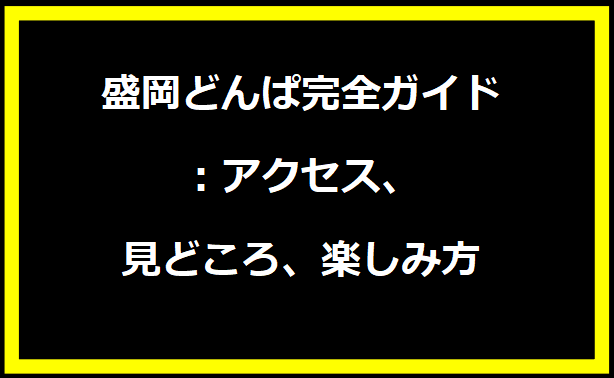 盛岡どんぱ完全ガイド：アクセス、見どころ、楽しみ方