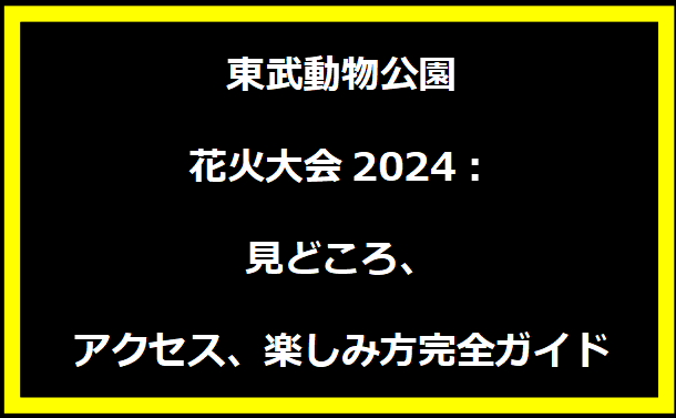 東武動物公園花火大会2024：見どころ、アクセス、楽しみ方完全ガイド