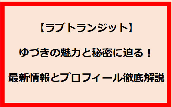 【ラブトランジット】ゆづきの魅力と秘密に迫る！最新情報とプロフィール徹底解説