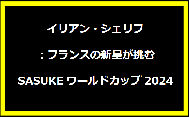 イリアン・シェリフ：フランスの新星が挑むSASUKEワールドカップ2024