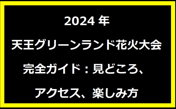 2024年天王グリーンランド花火大会完全ガイド：見どころ、アクセス、楽しみ方