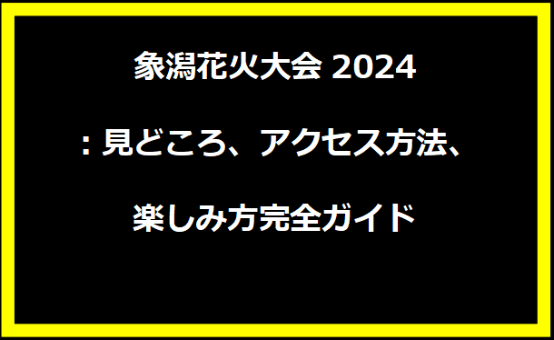 象潟花火大会2024：見どころ、アクセス方法、楽しみ方完全ガイド