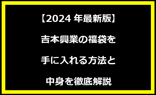 【2024年最新版】吉本興業の福袋を手に入れる方法と中身を徹底解説