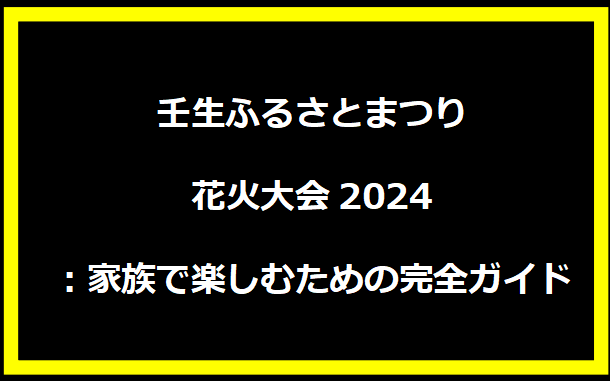 壬生ふるさとまつり花火大会2024：見どころ、アクセス、楽しみ方完全ガイド