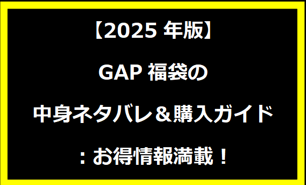 【2025年版】GAP福袋の中身ネタバレ＆購入ガイド：お得情報満載！