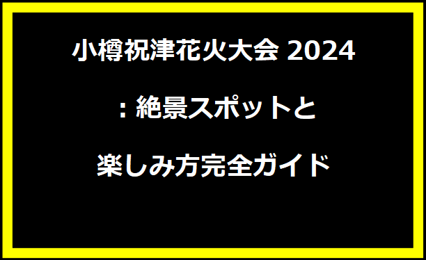 小樽祝津花火大会2024：絶景スポットと楽しみ方完全ガイド