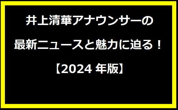 井上清華アナウンサーの最新ニュースと魅力に迫る！【2024年版】