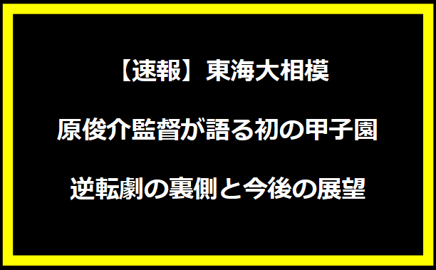 【速報】東海大相模・原俊介監督が語る初の甲子園｜逆転劇の裏側と今後の展望