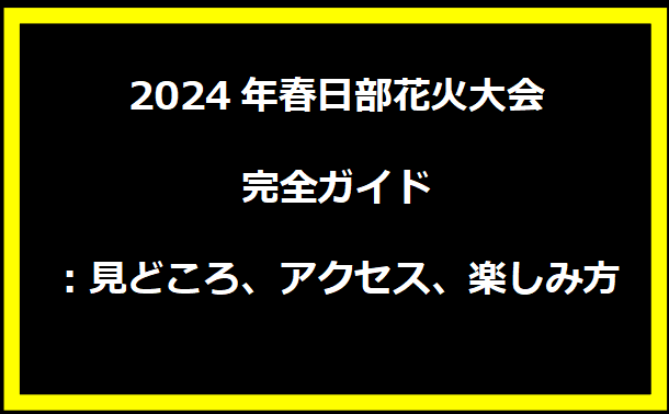 2024年春日部花火大会完全ガイド：見どころ、アクセス、楽しみ方