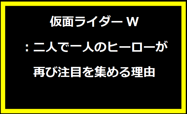 仮面ライダーW：二人で一人のヒーローが再び注目を集める理由