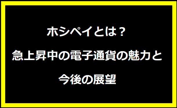 ホシペイとは？急上昇中の電子通貨の魅力と今後の展望