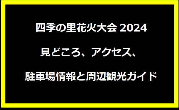 四季の里花火大会2024：見どころ、アクセス、駐車場情報と周辺観光ガイド