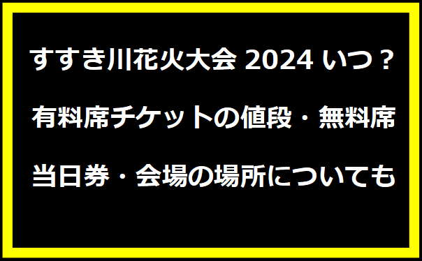 すすき川花火大会2024いつ？有料席チケットの値段・無料席・当日券・会場の場所についても