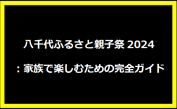 八千代ふるさと親子祭2024：家族で楽しむための完全ガイド