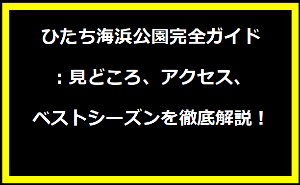 ひたち海浜公園完全ガイド：見どころ、アクセス、ベストシーズンを徹底解説！