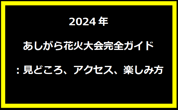 2024年あしがら花火大会完全ガイド：見どころ、アクセス、楽しみ方