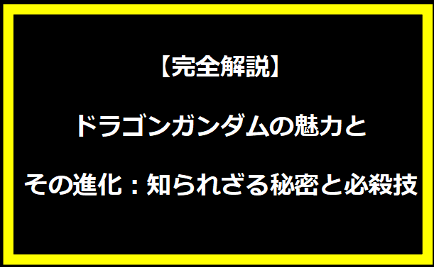 【完全解説】ドラゴンガンダムの魅力とその進化：知られざる秘密と必殺技