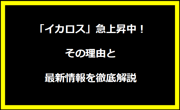 「イカロス」急上昇中！その理由と最新情報を徹底解説