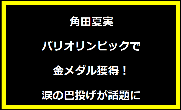 角田夏実、パリオリンピックで金メダル獲得！涙の巴投げが話題に