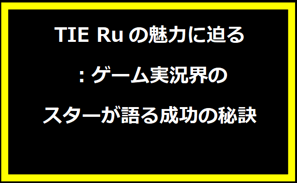 TIE Ruの魅力に迫る：ゲーム実況界のスターが語る成功の秘訣