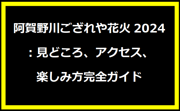 阿賀野川ござれや花火2024：見どころ、アクセス、楽しみ方完全ガイド