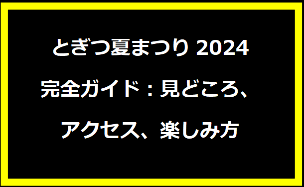 とぎつ夏まつり2024完全ガイド：見どころ、アクセス、楽しみ方