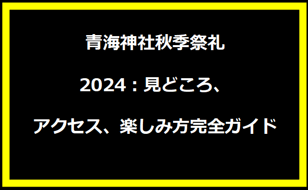 青海神社秋季祭礼2024：見どころ、アクセス、楽しみ方完全ガイド