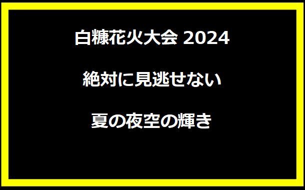 白糠花火大会2024：絶対に見逃せない夏の夜空の輝き