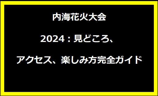 内海花火大会2024：見どころ、アクセス、楽しみ方完全ガイド