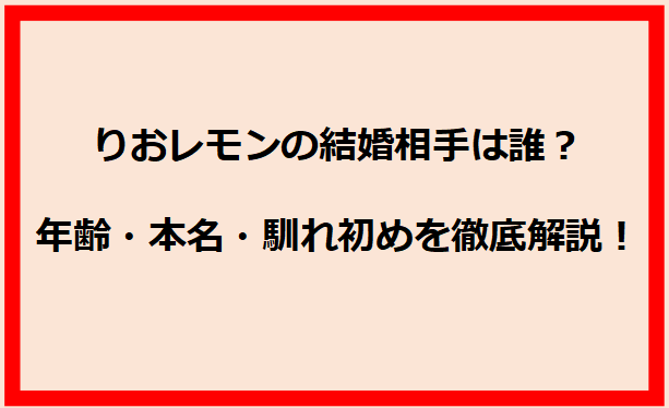 りおレモンの結婚相手は誰？年齢・本名・馴れ初めを徹底解説！