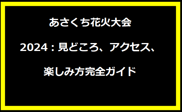 あさくち花火大会2024：見どころ、アクセス、楽しみ方完全ガイド