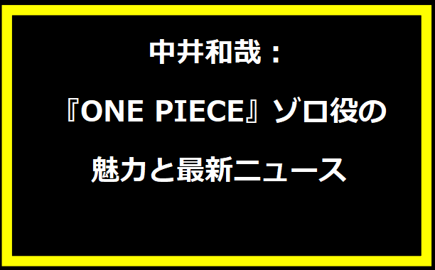 中井和哉：『ONE PIECE』ゾロ役の魅力と最新ニュース