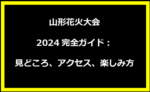 山形花火大会2024完全ガイド：見どころ、アクセス、楽しみ方