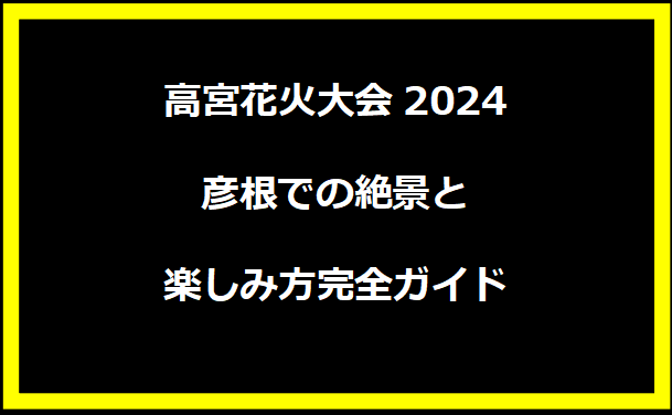 高宮花火大会2024：彦根での絶景と楽しみ方完全ガイド