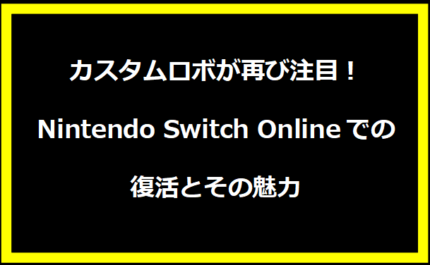 カスタムロボが再び注目！Nintendo Switch Onlineでの復活とその魅力