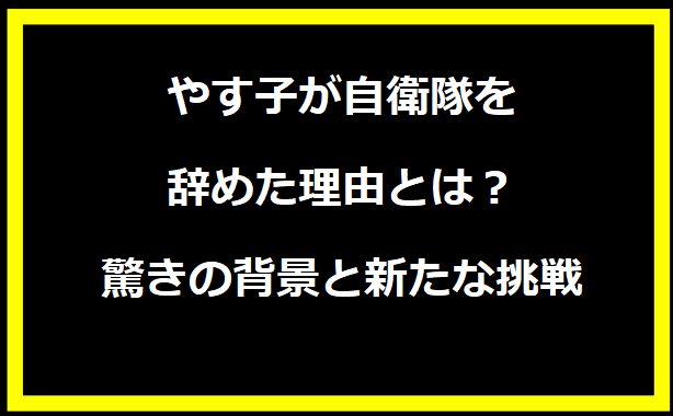 やす子が自衛隊を辞めた理由とは？驚きの背景と新たな挑戦